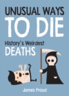 Image for Unusual ways to die  : history&#39;s weirdest deaths