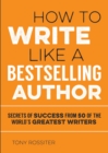 Image for How to write like a bestselling author: secrets of success from 50 of the world&#39;s greatest writers