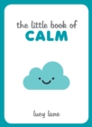 Image for The little book of calm  : tips, techniques and quotes to help you relax and unwind