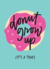 Image for Don&#39;t grow up - it&#39;s a trap  : inspiring quotes and funny statements to stave off adulthood