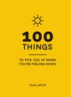 Image for 100 things to pick you up when you&#39;re feeling down  : uplifting quotes and delightful ideas to make you feel good