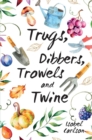 Image for Trugs, dibbers, trowels and twine: gardening tips, words of wisdom and inspiration on the simplest of pleasures