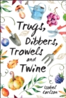 Image for Trugs, dibbers, trowels and twine: gardening tips, words of wisdom and inspiration on the simplest of pleasures