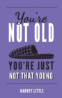 Image for You&#39;re not old, you&#39;re just not that young: the funny thing about getting older