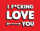 Image for I F*cking Love You : Real and Relatable Ways to Be Romantic