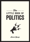Image for The little book of politics: a pocket guide to parties, power and participation