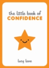 Image for The little book of confidence: tips, techniques and quotes for a self-assured, certain and positive you