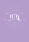 Image for How to Relax: Tips and Techniques to Calm the Mind, Body and Soul
