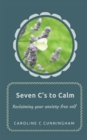 Image for Seven C&#39;s to calm  : reclaiming your anxiety-free self
