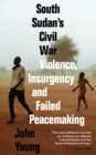 Image for South Sudan&#39;s Civil War: Violence, Insurgency and Failed Peacemaking