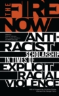 Image for The fire now  : anti-racist scholarship in times of explicit racial violence