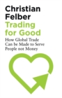 Image for Trading for Good: How Global Trade Can be Made to Serve People Not Money