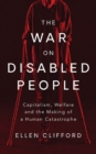 Image for The war on disabled people  : capitalism, welfare and the making of a human catastrophe