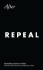 Image for After Repeal: Rethinking Abortion Politics