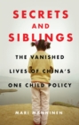 Image for Secrets and siblings  : the vanished lives of China&#39;s one child policy