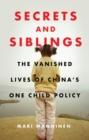 Image for Secrets and siblings: the vanished lives of China&#39;s one child policy