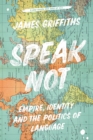 Image for Speak not  : empire, identity and the politics of language
