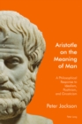 Image for Aristotle on the meaning of man: a philosophical response to idealism, positivism, and gnosticism