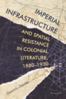 Image for Imperial infrastructure and spatial resistance in colonial literature, 1880-1930
