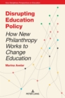 Image for Disrupting Education Policy : How New Philanthropy Works to Change Education