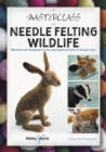 Image for A Masterclass in Needle Felting Wildlife : Methods and techniques to take your needle felting to the next level