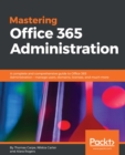 Image for Mastering Office 365 administration: manage users, domains, licenses, and much more in your organization with the most powerful subscription software