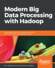 Image for Modern Big Data Processing with Hadoop: Expert techniques for architecting end-to-end big data solutions to get valuable insights
