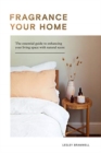 Image for Fragrance your home  : the essential guide to enhancing your living space with natural scent
