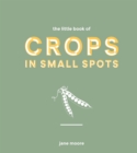 Image for Little Book of Crops in Small Spots: A Modern Guide to Growing Fruit and Veg