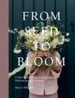 Image for From seed to bloom  : a year of growing and designing with seasonal flowers