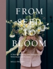 Image for From Seed to Bloom: A Year of Growing and Designing With Seasonal Flowers
