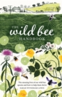 Image for The wild bee handbook  : the amazing lives of our wild species and how to help them thrive