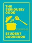Image for The seriously good student cookbook  : 80 easy recipes to make sure you don&#39;t go hungry