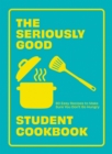 Image for The Seriously Good Student Cookbook: 80 Easy Recipes to Make Sure You Don&#39;t Go Hungry