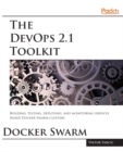 Image for The DevOps 2.1 toolkit: Docker Swarm : building, testing, deploying, and monitoring services inside Docker Swarm clusters