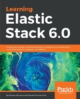 Image for Learning Elastic Stack 6.0 : A beginner&#39;s guide to distributed search, analytics, and visualization using Elasticsearch, Logstash and Kibana