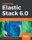 Image for Learning Elastic Stack 6.0: A beginner&#39;s guide to distributed search, analytics, and visualization using Elasticsearch, Logstash and Kibana
