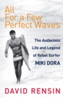 Image for All For A Few Perfect Waves : The Audacious Life and Legend of Rebel Surfer Miki Dora