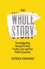 Image for The whole story  : investigating sexual crime - truth, lies and the path to justice