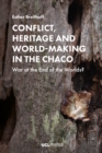 Image for Conflict, Heritage and World-Making in the Chaco: War at the End of the Worlds?