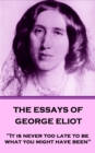 Image for Essays of George Eliot: &amp;quote;it Is Never Too Late to Be What You Might Have Been&amp;quote;