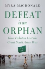 Image for Defeat is an orphan  : how Pakistan lost the great South Asian war