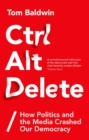 Image for Ctrl Alt Delete: How Politics and the Media Crashed Our Democracy