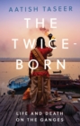Image for The twice-born  : life and death on the Ganges