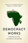 Image for Democracy Works: Re-wiring Politics to Africa&#39;s Advantage