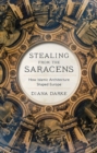 Image for Stealing from the Saracens  : how Islamic architecture shaped Europe