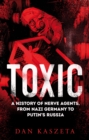 Image for Toxic  : a history of nerve agents, from Nazi Germany to Putin&#39;s Russia