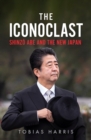 Image for The iconoclast  : Shinzo Abe and the new Japan