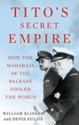 Image for Tito&#39;s secret empire  : how the Maharaja of the Balkans fooled the world