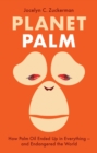Image for Planet palm  : how palm oil ended up in everything - and endangered the world
